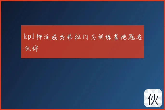 kpl押注成为弗拉门戈训练基地冠名伙伴