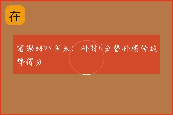 富勒姆vs国米:补时6分替补横传边锋得分