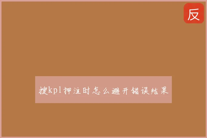 搜kpl押注时怎么避开错误结果