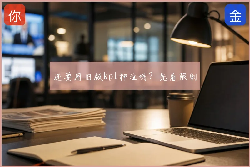 还要用旧版kpl押注吗？先看限制