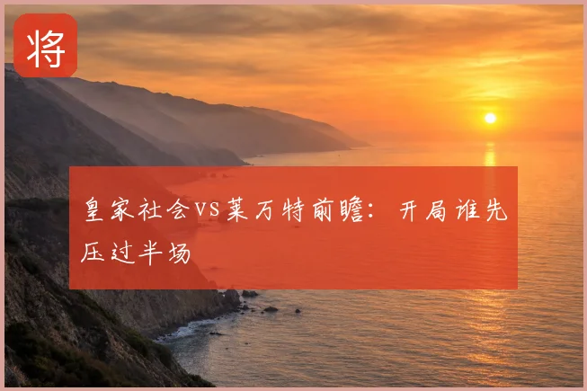 皇家社会vs莱万特前瞻:开局谁先压过半场